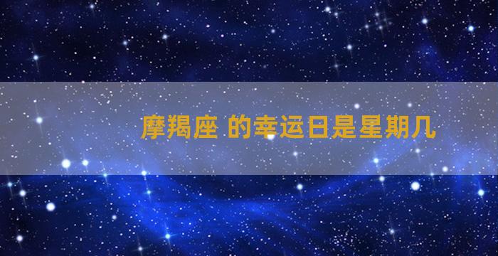 摩羯座 的幸运日是星期几